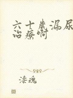 六十岁漏尿怎么治疗啊