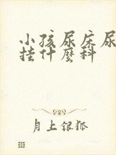 小孩尿床尿裤子挂什么科