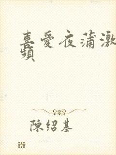 喜爱夜蒲激情视频