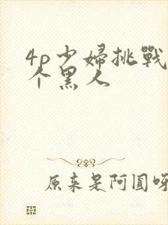 4p少妇挑战三个黑人