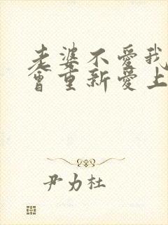 老婆不爱我了还会重新爱上吗