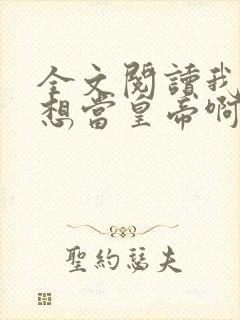 全文阅读我真没想当皇帝啊