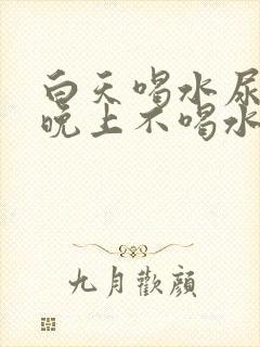 白天喝水尿少,晚上不喝水尿多,怎么治疗