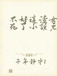 不好这渣女要虐死了小说免费阅读