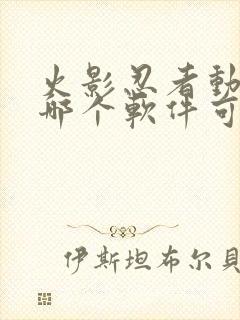 火影忍者动漫在哪个软件可以看