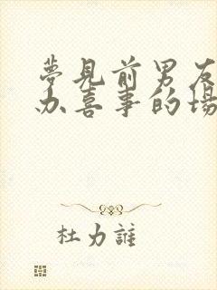 梦见前男友结婚办喜事的场面