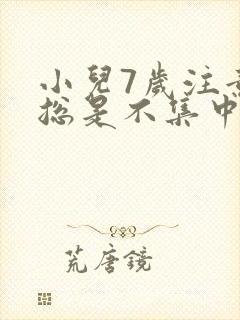 小儿7岁注意力总是不集中