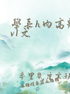 学长h肉高辣1v1文