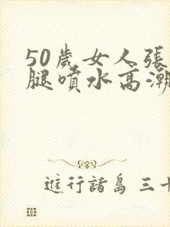 50岁女人张开腿喷水高潮