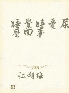 睡觉时爱尿床怎么回事