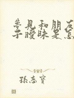 梦见和朋友的妻子暧昧是怎么回事