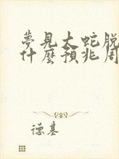 梦见大蛇脱皮是什么预兆周公解梦