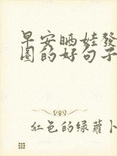 早安晒娃发朋友圈的好句子