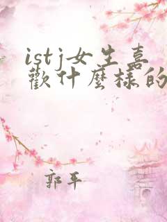 istj女生喜欢什么样的男生