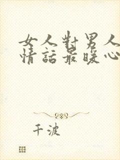 女人对男人表白情话最暖心一段话