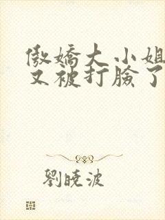 傲娇大小姐今天又被打脸了吗