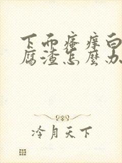 下面瘙痒白带豆腐渣怎么办