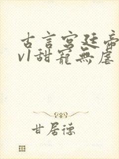 古言宫廷帝后1v1甜宠无虐