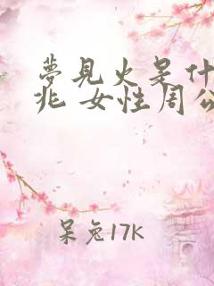 梦见火是什么预兆 女性周公解梦