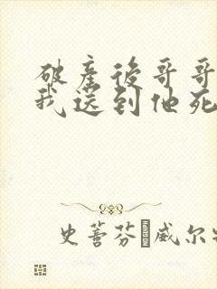 破产后哥哥 把我送到他死对头家里短剧