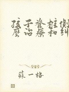 孩子脊椎侧弯怎么治疗和纠正