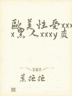 欧美性受xxxx黑人xxxy爽