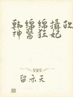 韩绵绵摄政王的神医狂妃