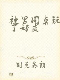 被男同桌玩下面了好爽