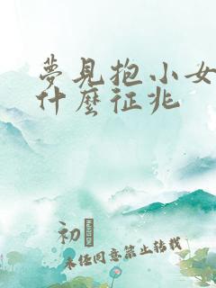梦见抱小女孩是什么征兆