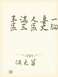 丰满人妻一区二区三区大胸懂色