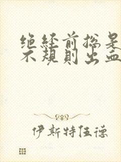 绝经前总是少量不规则出血