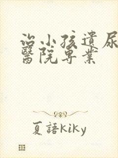 治小孩遗尿哪家医院专业