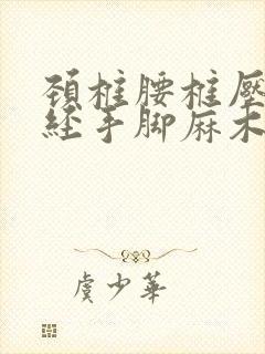 颈椎腰椎压迫神经手脚麻木怎么治