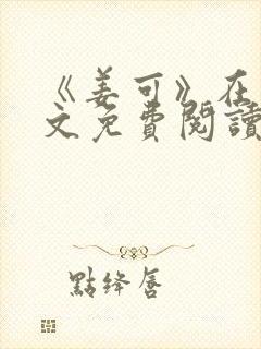 《姜可》在线全文免费阅读笔趣阁小说