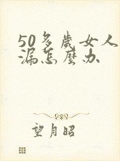 50多岁女人尿漏怎么办