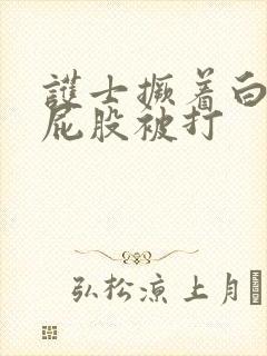 护士撅着白嫩光屁股被打