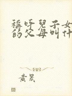 称呼儿子女朋友的父母叫什么