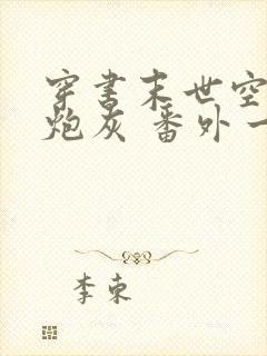 穿书末世空间女炮灰 番外一