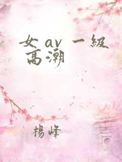 女 av 一级 高潮
