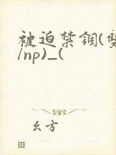 被迫禁锢(双性/np)_(