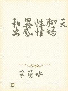 和异性聊天会聊出感情吗