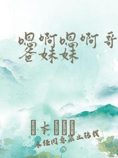 嗯啊嗯啊哥哥爸爸妹妹