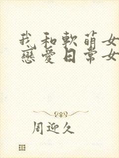 我和软萌女友的恋爱日常女主角