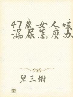 47岁女人咳嗽漏尿怎么办