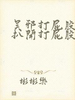 吴邪打屁股撅好扒开打屁股