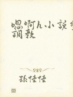 嗯啊h小说双性调教