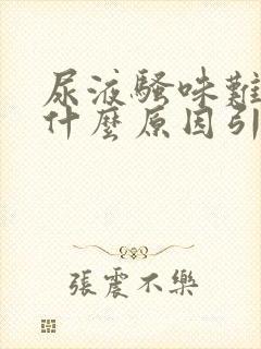 尿液骚味难闻是什么原因引起的