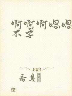 啊啊啊嗯嗯老公不要