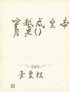 穿越成皇帝的白月光()