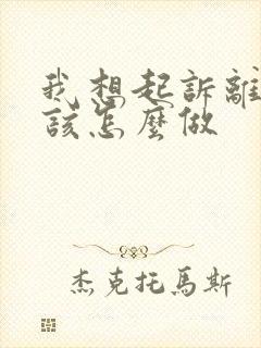 我想起诉离婚我该怎么做